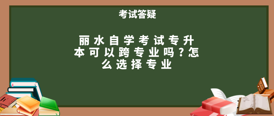 丽水自学考试专升本可以跨专业吗?怎么选择专业