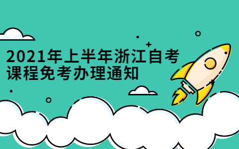 2021年上半年浙江自学考试课程免考办理通知