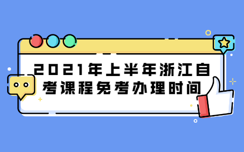 2021年上半年浙江自学考试课程免考办理时间